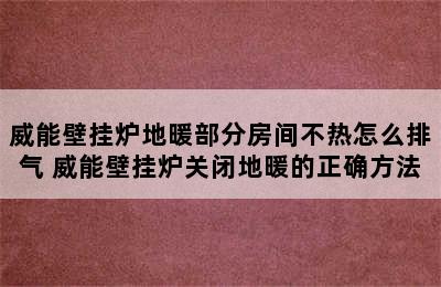 威能壁挂炉地暖部分房间不热怎么排气 威能壁挂炉关闭地暖的正确方法